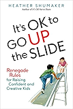 It's OK to Go Up the Slide: Renegade Rules for Raising Confident and Creative Kids