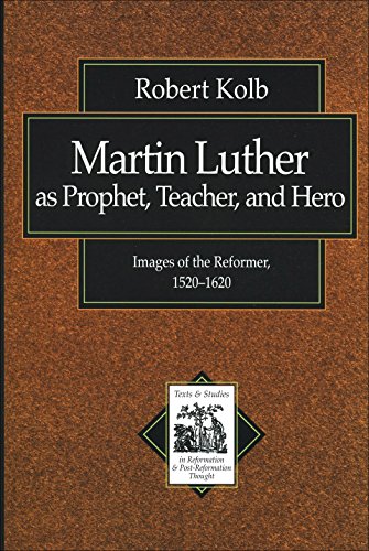 Martin Luther as Prophet, Teacher, and Hero (Texts and Studies in Reformation and Post-Reformation T by Robert Kolb