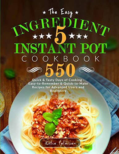The Easy 5-Ingredient Instant Pot Cookbook: 550 Quick & Tasty Days Of Cooking - Easy-to-Remember & Q The Easy 5-Ingredient Instant Pot Cookbook: 550 Quick & Tasty Days Of Cooking - Easy-to-Remember & Q