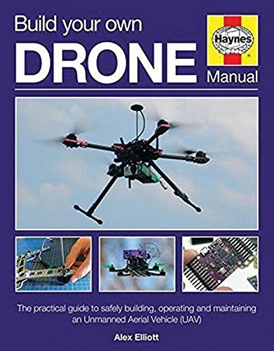 Build Your Own Drone Manual: The practical guide to safely building, operating and maintaining an Unmanned Aerial Vehicle (UAV) (Haynes Owners' Workshop Manual) by Alex Elliott