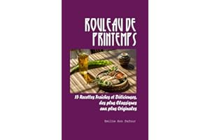 Rouleau de Printemps: 15 Recettes Fraîches et Délicieuses, des plus Classiques aux plus Originales (French Edition)