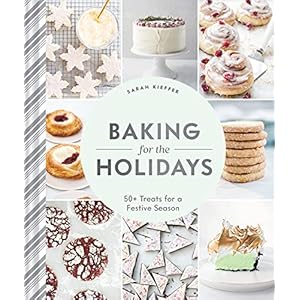 Baking for the Holidays: 50+ Treats for a Festive Season