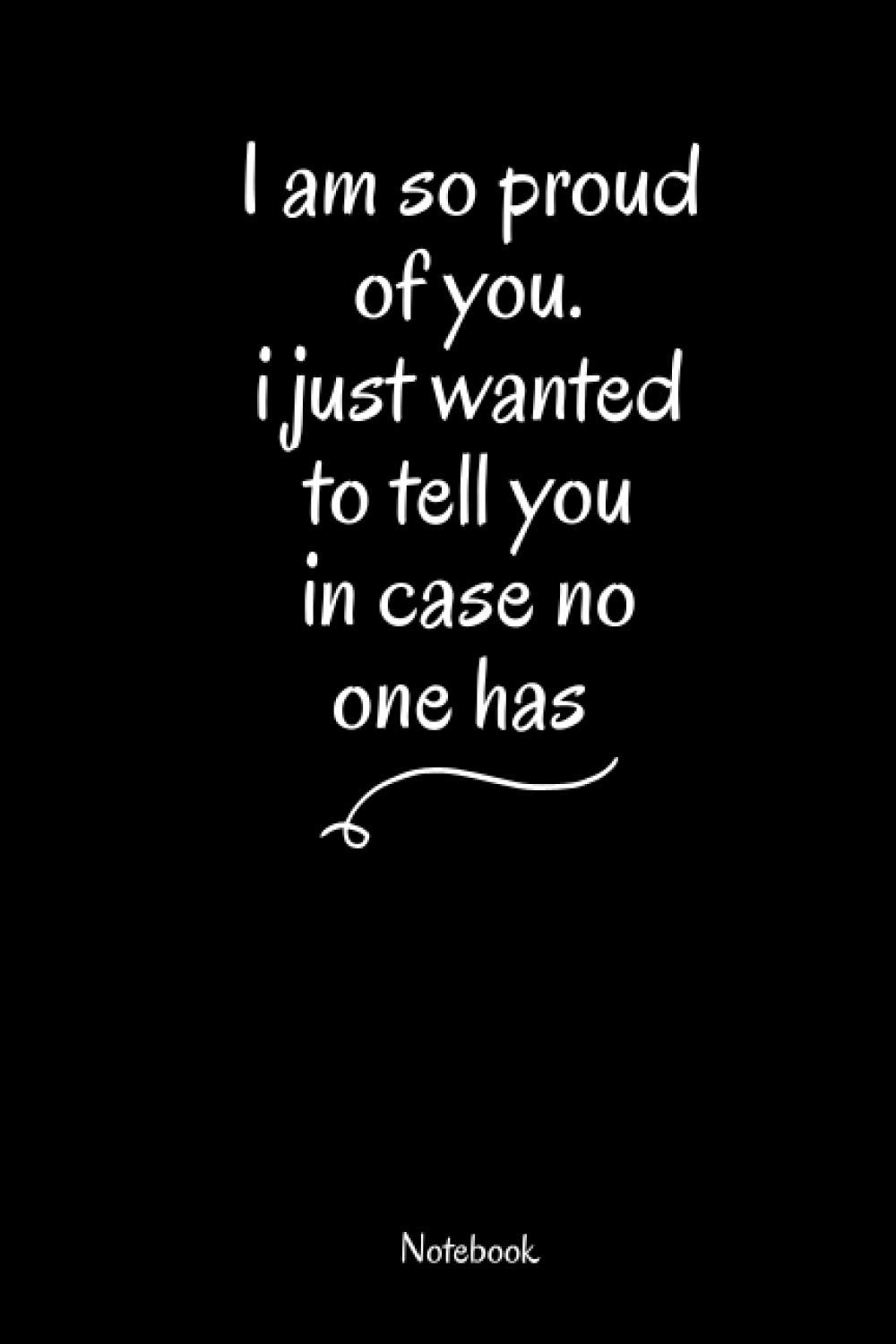 I Am So Proud Of You I Just Wanted To Tell You In Case No One Has Inspirational Quote Notebook Black White Characters Motivational 1 Pages Blank Lined