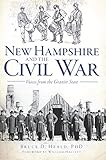 New Hampshire and the Civil War: Voices from the Granite State (Civil War Series) by Bruce D. Heald PhD, William Hallett