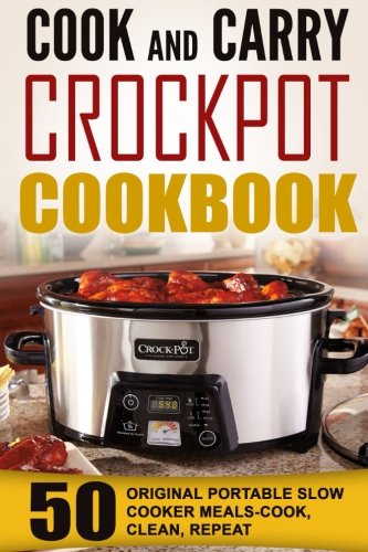Cook And Carry Crockpot Cookbook: 50 Original Portable Slow Cooker Meals-Cook, Clean, Repeat