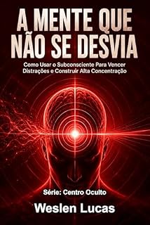 Livro A Mente Que Não Se Desvia: Como Usar o Subconsciente Para Vencer Distrações e Construir Alta Concentração (Centro Oculto Livro 12)