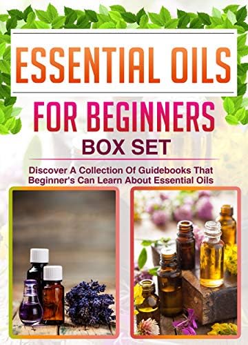 Essential Oils For Beginners: Box Set: Discover A Collection Of Guidebooks That Beginner's Can Learn About Essential Oils