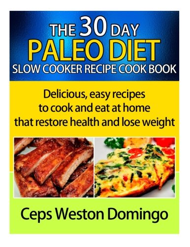 30 day Paleo diet slow cooker recipe cookbook: Delicious easy recipes to cook and eat at home that restore health and lose weight