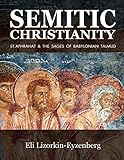 Semitic Christianity: St. Aphrahat & The Sages of Babylonian Talmud by Eli Lizorkin-Eyzenberg