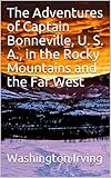 The Adventures of Captain Bonneville, U. S. A., in the Rocky Mountains and the Far West by