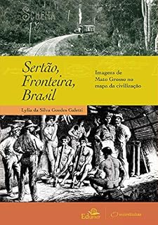 Livro Sertão, Fronteira, Brasil: Sertão, Fronteira, Brasil Imagens de Mato Grosso no mapa da civilização