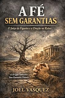 A FÉ SEM GARANTIAS: O Juízo da Figueira e a Oração no Reino