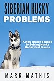 Siberian Husky: Dog Behavior Problems: How to Raise a Well Behaved Siberian Husky (Siberian Husky Puppy Training Guides Book 2)