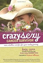 Crazy Sexy Cancer Survivor: More Rebellion and Fire for Your Healing Journey
