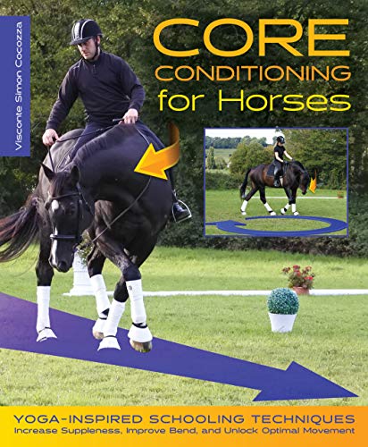 Core Conditioning for Horses: Yoga-Inspired Schooling Techniques Increase Suppleness, Improve Bend, and Unlock Optimal Movement