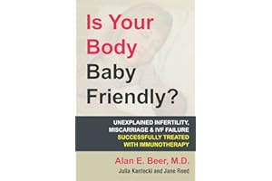 Is Your Body Baby Friendly?: How "Unexplained" Infertility, Miscarriage and IVF Failure Can Be Explained and Treated with Imm