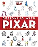 Designing with Pixar: 45 Activities to Create Your Own Characters, Worlds, and Stories