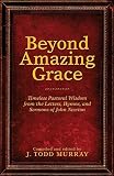Beyond Amazing Grace: Timeless Pastoral Wisdom from the Letters, Hymns, and Sermons of John Newton by 