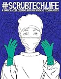 Scrub Tech Life: A Snarky Adult Coloring Book for Surgical Technologists: A Funny Coloring Book for Adults for Surgical Technicians & Operating Room Technicians by