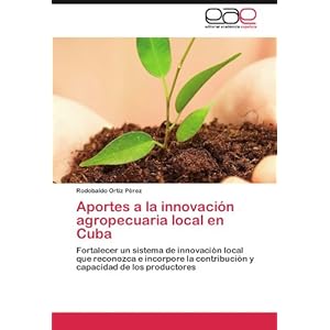 Aportes a la innovación agropecuaria local en Cuba: Fortalecer un sistema de innovación local que reconozca e incorpore la contribución y capacidad
