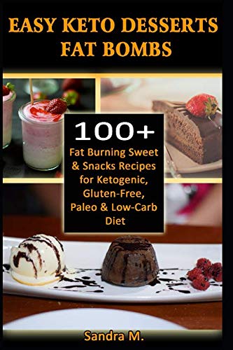 EASY KETO DESSERTS FAT BOMBS: 100+ Fat Burning Sweet & Snacks Recipes for Ketogenic, Gluten-Free, Pa EASY KETO DESSERTS FAT BOMBS: 100+ Fat Burning Sweet & Snacks Recipes for Ketogenic, Gluten-Free, Pa