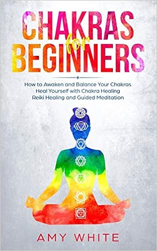 Chakras: For Beginners - How to Awaken and Balance Your Chakras and Heal Yourself with Chakra Healing, Reiki Healing and Guided Meditation (Empath, Third Eye), by Amy White