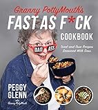 Granny PottyMouth's Fast as F*ck Cookbook: Tried and True Recipes Seasoned with Sass by Peggy Glenn