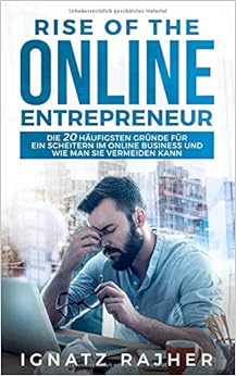 Rise of the Online Entrepreneur: Die 20 häufigsten Gründe für ein Scheitern im Online Business und wie man sie vermeiden kann, by Ignatz Rajher Rise of the Online Entrepreneur: Die 20 häufigsten Gründe für ein Scheitern im Online Business und wie man sie vermeiden kann, by Ignatz Rajher