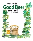 How to Make Good Beer From Scratch by 