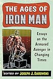 The Ages of Iron Man: Essays on the Armored Avenger in Changing Times by Joseph J. Darowski, Joseph J. Darowski