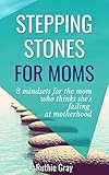 Stepping Stones for Moms: 8 Mindsets for the Mom who thinks she’s Failing at Motherhood