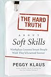 The Hard Truth About Soft Skills: Workplace Lessons Smart People Wish They'd Learned Sooner
