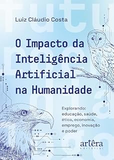 Livro O Impacto da Inteligência Artificial na Humanidade: Explorando Educação, Saúde, Ética, Economia, Emprego, Inovação e Poder