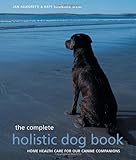 The Complete Holistic Dog Book: Home Health Care for Our Canine Companions