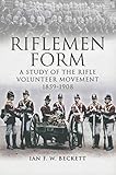Riflemen Form: A Study of the Rifle Volunteer Movement 1859-1908 by Ian F. W. Beckett