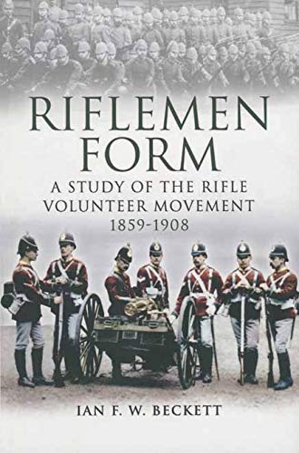 Riflemen Form: A Study of the Rifle Volunteer Movement 1859-1908 by Ian F. W. Beckett
