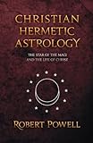 Christian Hermetic Astrology: The Star of the Magi and the Life of Christ by Robert Powell