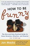 How to Be Funny: The One and Only Practical Guide for Every Occasion, Situation, and Disaster (no kidding)