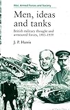 Men, Ideas, and Tanks: British Military Thought and Armoured Forces, 1903-1939 (War, Armed Forces, a by 