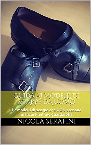 Guida ai modelli di scarpe da uomo: I 7 modelli di scarpe che NON possono mancare nel tuo guardaroba (Eleganza Maschile Vol. 3) (Italian Edition)
