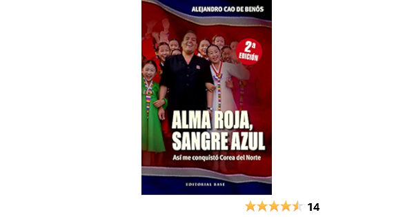  Alma Roja Sangre Azul Asi Me Conquisto Corea Del Norte Spanish Edition Ebook Cao De Benos Alejandro Kindle Store