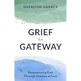 Grief Is a Gateway: Encountering God Through Seasons of Loss