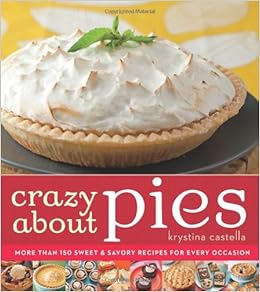 Crazy About Pies: More than 150 Sweet & Savory Recipes for Every Occasion, by Krystina Castella