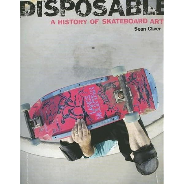 Disposable: A History of Skateboard Art by Sean Cliver (2004