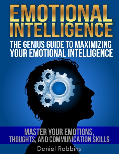 EMOTIONAL INTELLIGENCE: The Genius Guide To Maximizing Your Emotional Intelligence - Master Your Emotions, Thoughts, and Communication Skills (Emotional Intelligence, Emotional Intelligence 2.0)