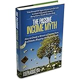 The Passive Income Myth: How to Create a Stream of Income from Real Estate, Blogging, Bonds and Stocks Investing Basics
