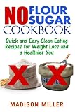 No Flour No Sugar: Easy Clean Eating Recipes for Weight Loss and a Healthier You