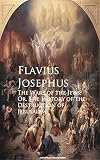The Wars of the Jews; Or, The History of the Destruction of Jerusalem by