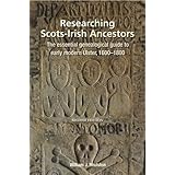 Researching Scots-Irish Ancestors: The essential genealogical guide to early modern Ulster, 1600-1800