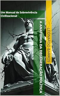 Livro A Anatomia da Degeneração Política: Um Manual de Sobrevivência Civilizacional